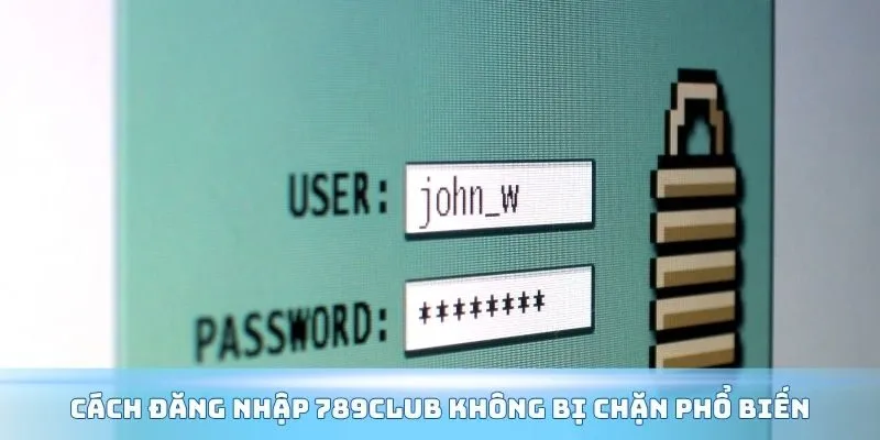 Cách đăng nhập 789Club không bị chặn phổ biến