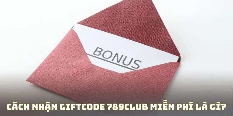 Cách nhận Giftcode 789Club miễn phí là gì?