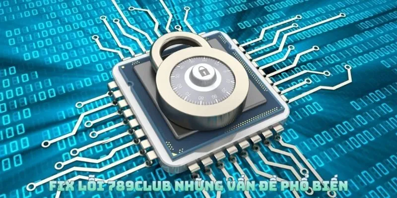 Nguyên nhân và cách Fix lỗi 789Club phổ biến nhất