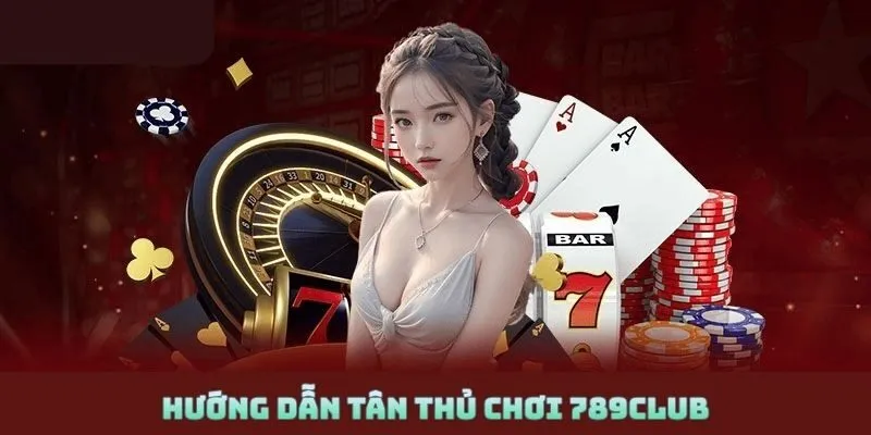 hướng dẫn tân thủ chơi 789Club