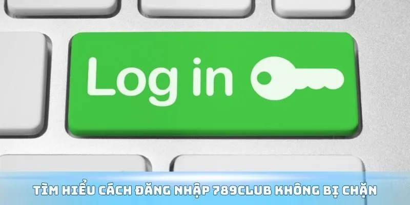 Tìm hiểu cách đăng nhập 789Club không bị chặn